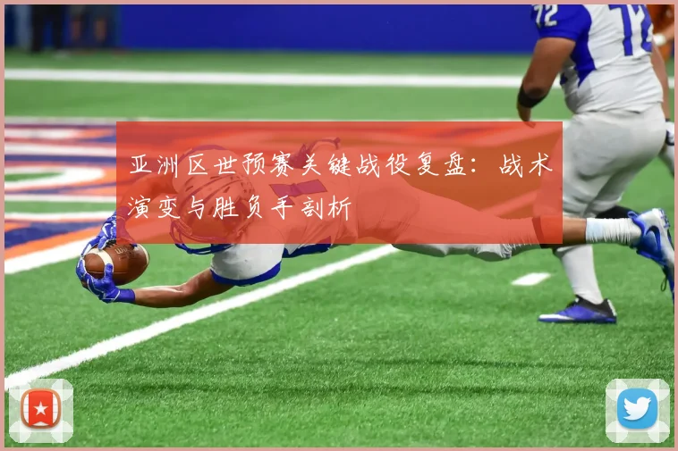 亚洲区世预赛关键战役复盘：战术演变与胜负手剖析