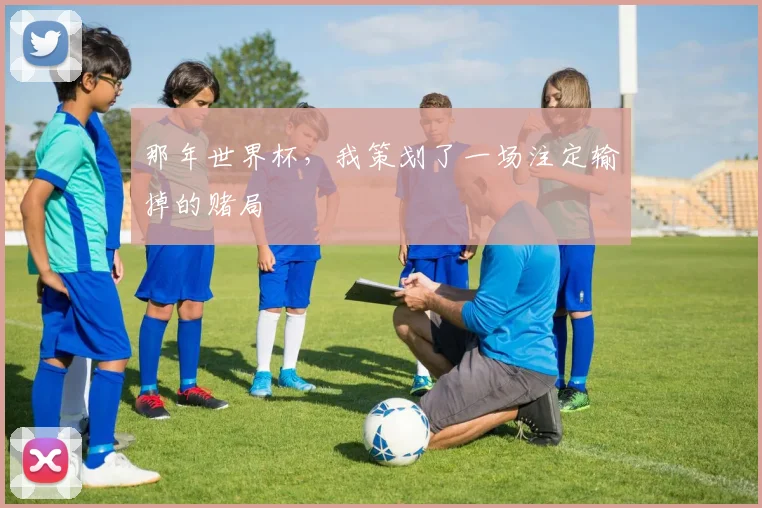 那年世界杯，我策划了一场注定输掉的赌局
