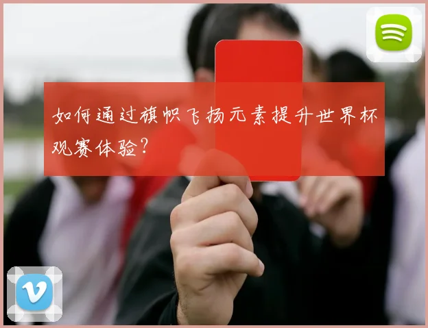 如何通过旗帜飞扬元素提升世界杯观赛体验？