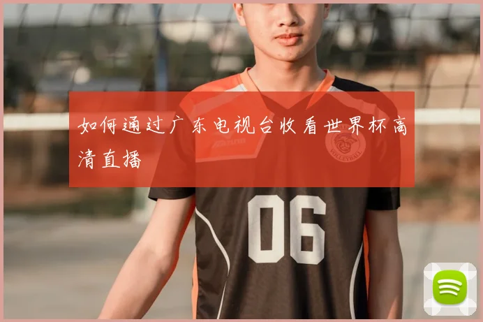 如何通过广东电视台收看世界杯高清直播