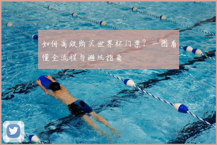 如何高效购买世界杯门票？一图看懂全流程与避坑指南