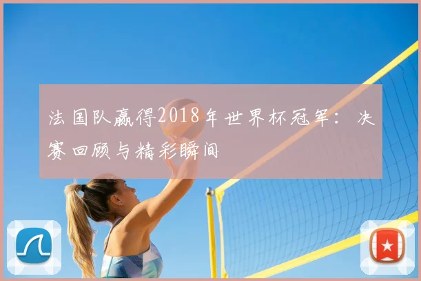 法国队赢得2018年世界杯冠军：决赛回顾与精彩瞬间
