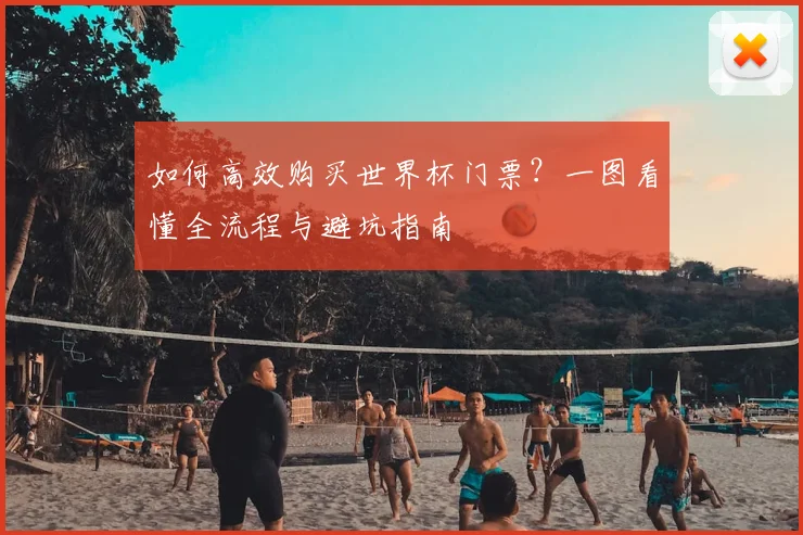 如何高效购买世界杯门票？一图看懂全流程与避坑指南
