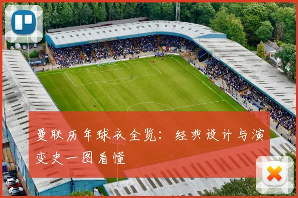 曼联历年球衣全览:经典设计与演变史一图看懂