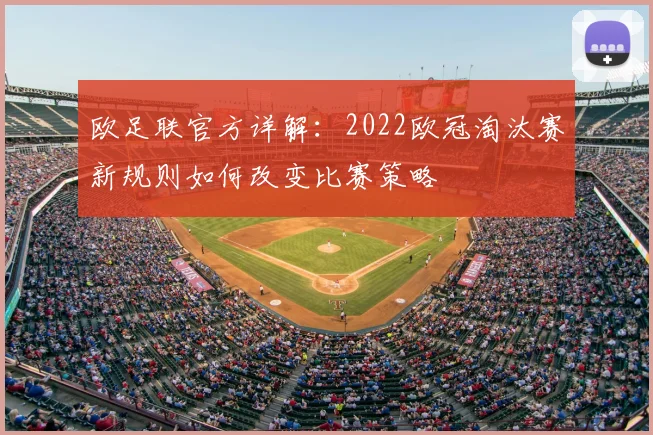 欧足联官方详解：2022欧冠淘汰赛新规则如何改变比赛策略