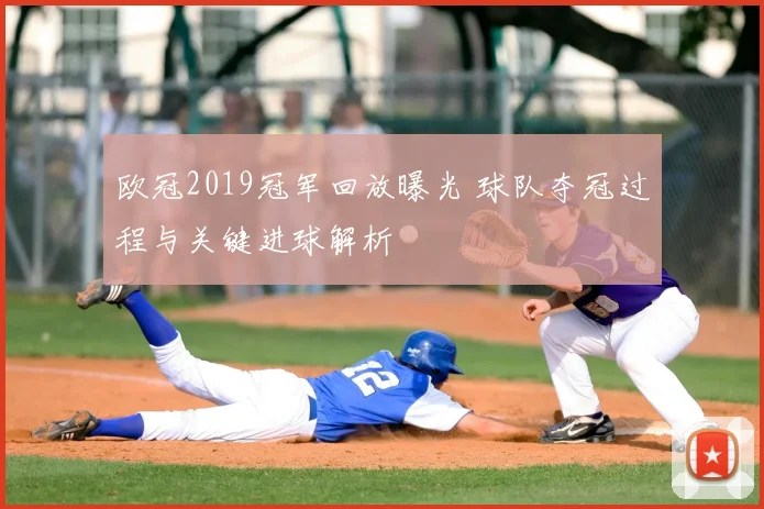 欧冠2019冠军回放曝光 球队夺冠过程与关键进球解析