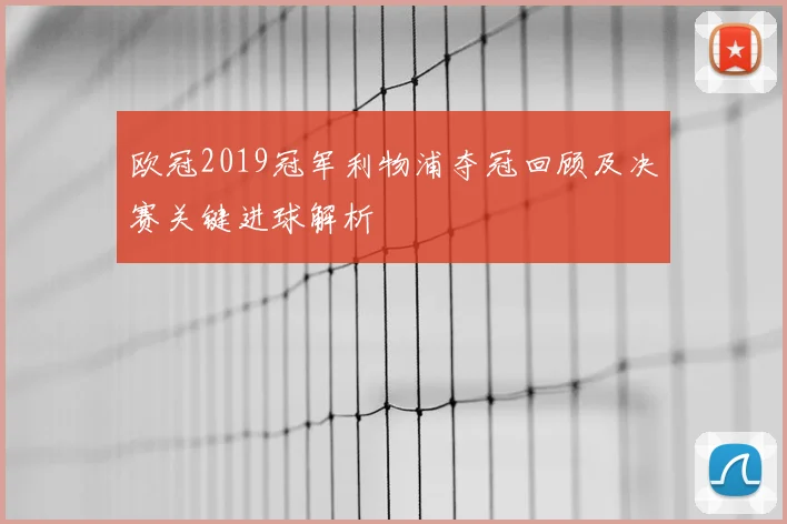 欧冠2019冠军利物浦夺冠回顾及决赛关键进球解析