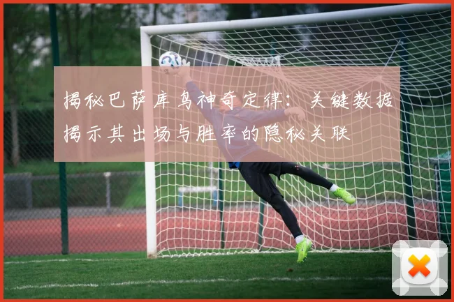 揭秘巴萨库鸟神奇定律：关键数据揭示其出场与胜率的隐秘关联