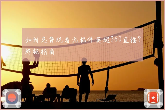 如何免费观看无插件英超360直播?终极指南