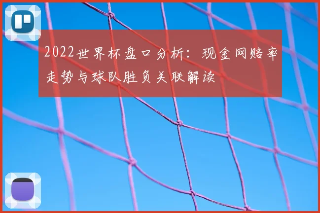 2022世界杯盘口分析：现金网赔率走势与球队胜负关联解读