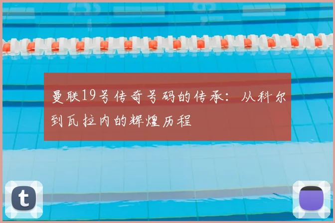 曼联19号传奇号码的传承:从科尔到瓦拉内的辉煌历程