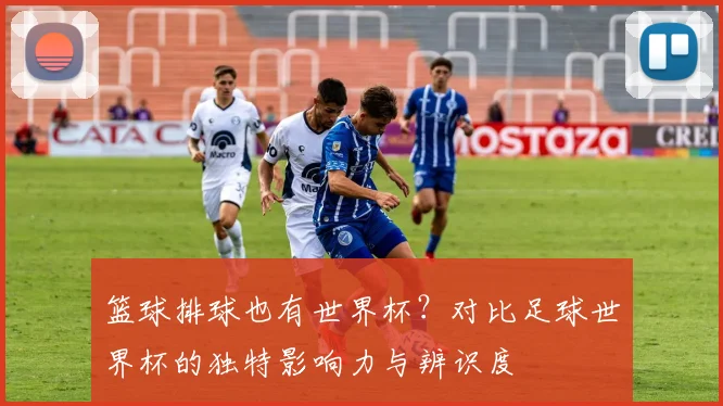 篮球排球也有世界杯？对比足球世界杯的独特影响力与辨识度