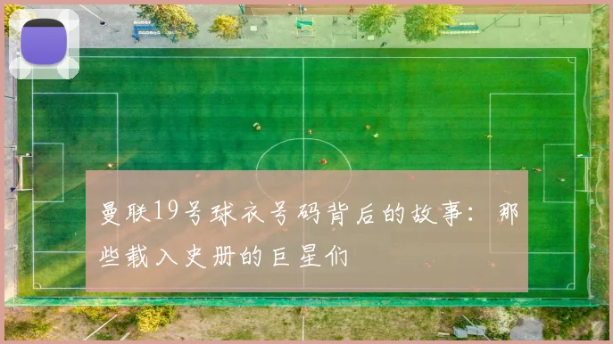 曼联19号球衣号码背后的故事:那些载入史册的巨星们