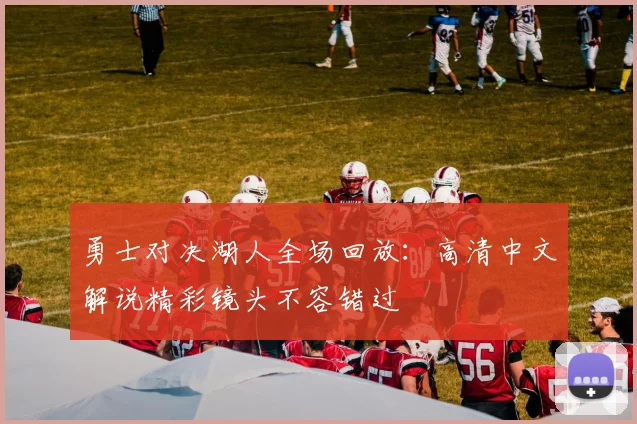 勇士对决湖人全场回放:高清中文解说精彩镜头不容错过