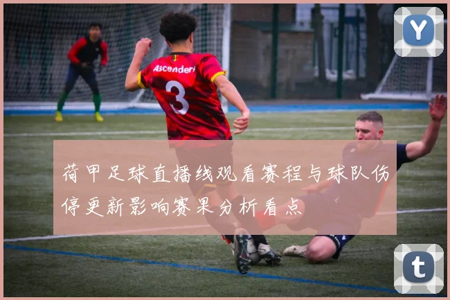 荷甲足球直播线观看赛程与球队伤停更新影响赛果分析看点