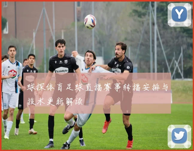 球探体育足球直播赛事转播安排与技术更新解读